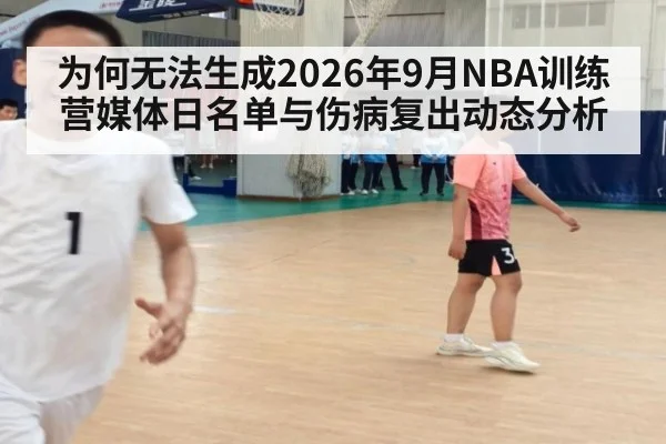 为何无法生成2026年9月NBA训练营媒体日名单与伤病复出动态分析