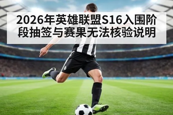 2026年英雄联盟S16入围阶段抽签与赛果无法核验说明