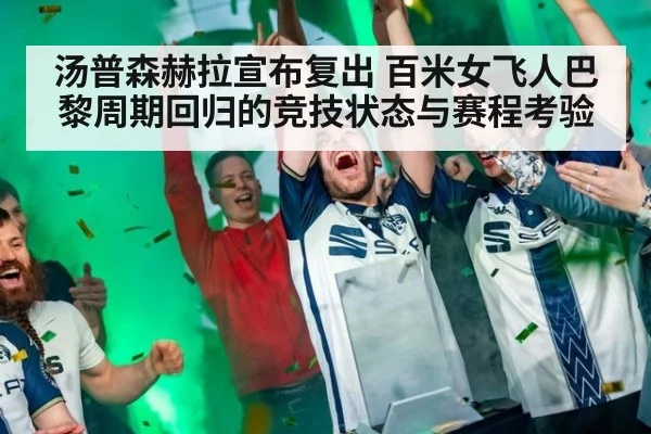 汤普森赫拉宣布复出 百米女飞人巴黎周期回归的竞技状态与赛程考验