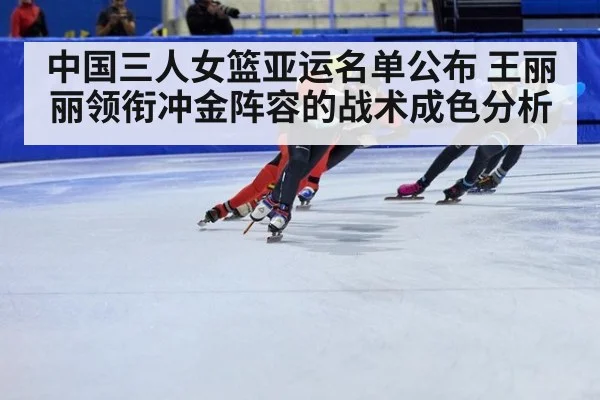 中国三人女篮亚运名单公布 王丽丽领衔冲金阵容的战术成色分析